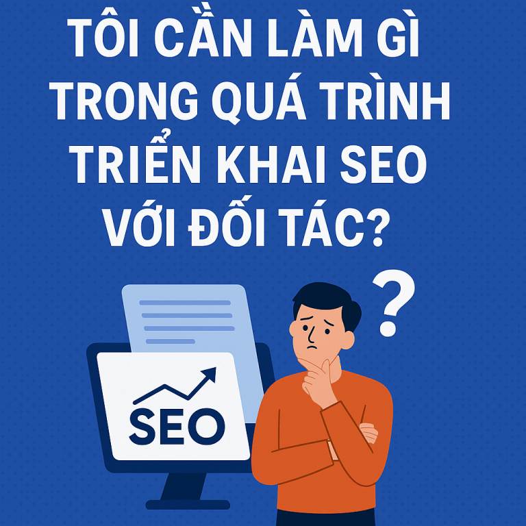 Tôi Cần Làm Gì Trong Quá Trình Triển Khai SEO Với Đối Tác?