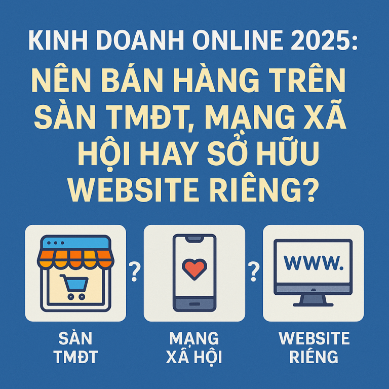 Kinh Doanh Online 2026: Nên Bán Hàng Trên Sàn TMĐT, Mạng Xã Hội Hay Sở Hữu Website Riêng?